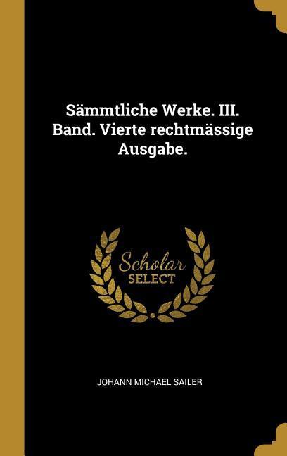 Sämmtliche Werke. III. Band. Vierte Rechtmässige Ausgabe.