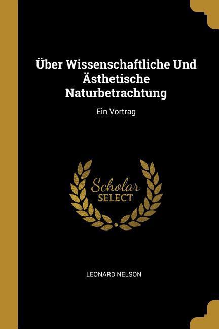 Über Wissenschaftliche Und Ästhetische Naturbetrachtung: Ein Vortrag