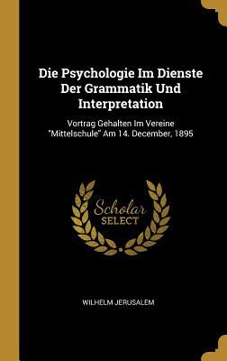 Die Psychologie Im Dienste Der Grammatik Und Interpretation: Vortrag Gehalten Im Vereine Mittelschule Am 14. December, 1895