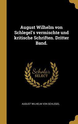 August Wilhelm von Schlegel's vermischte und kritische Schriften. Dritter Band.