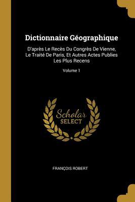 Dictionnaire Géographique: D'après Le Recès Du Congrès De Vienne, Le Traité De Paris, Et Autres Actes Publies Les Plus Recens; Volume 1