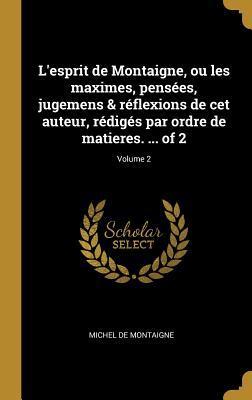 L'esprit de Montaigne, ou les maximes, pensées, jugemens & réflexions de cet auteur, rédigés par ordre de matieres. ... of 2; Volume 2