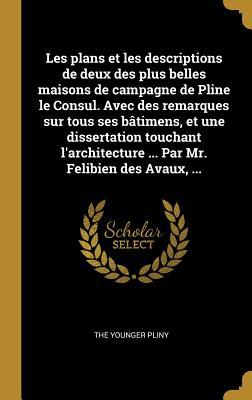 Les plans et les descriptions de deux des plus belles maisons de campagne de Pline le Consul. Avec des remarques sur tous ses bâtimens, et une dissert