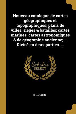 Nouveau catalogue de cartes géographiques et topographiques; plans de villes, siéges & batailles; cartes marines, cartes astronomiques & de géographie