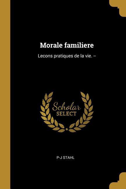 Morale familiere: Lecons pratiques de la vie. --