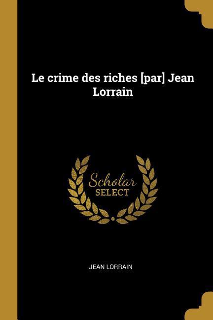 Le crime des riches [par] Jean Lorrain