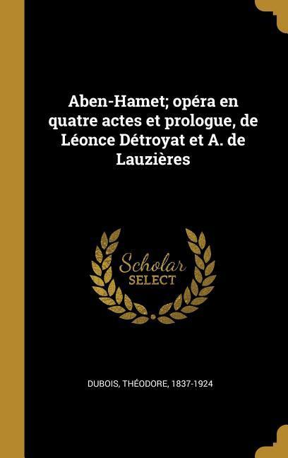 Aben-Hamet; opéra en quatre actes et prologue, de Léonce Détroyat et A. de Lauzières