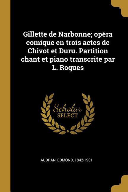 Gillette de Narbonne; opéra comique en trois actes de Chivot et Duru. Partition chant et piano transcrite par L. Roques