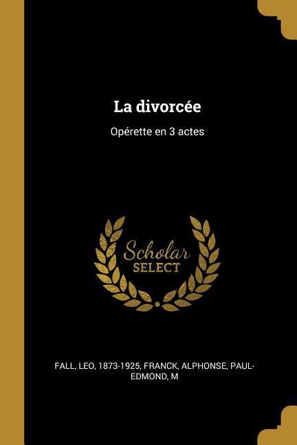 La divorcée: Opérette en 3 actes