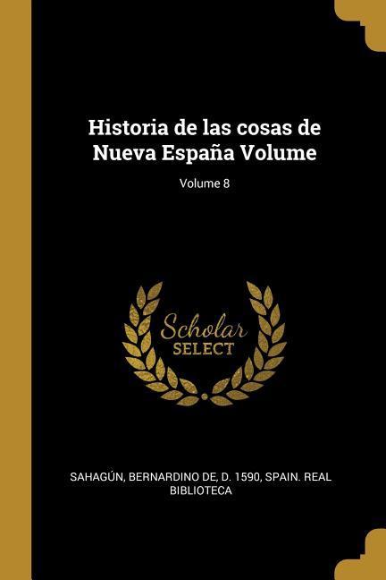 Historia de las cosas de Nueva España Volume; Volume 8