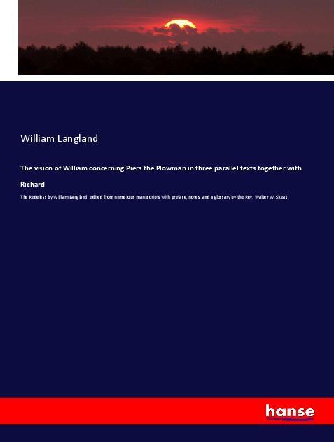 The vision of William concerning Piers the Plowman in three parallel texts together with Richard