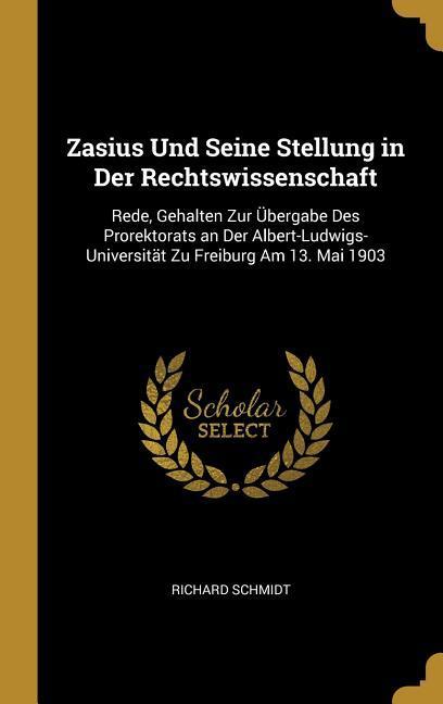 Zasius Und Seine Stellung in Der Rechtswissenschaft: Rede, Gehalten Zur Übergabe Des Prorektorats an Der Albert-Ludwigs-Universität Zu Freiburg Am 13.