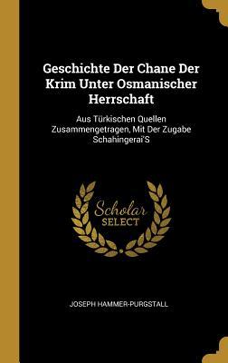 Geschichte Der Chane Der Krim Unter Osmanischer Herrschaft: Aus Türkischen Quellen Zusammengetragen, Mit Der Zugabe Schahingerai's