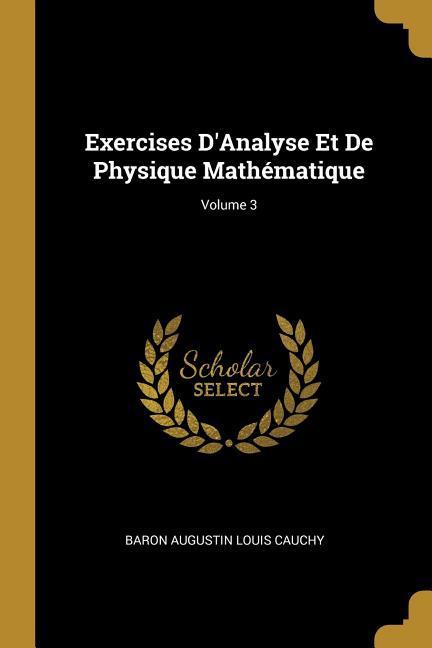 Exercises D'Analyse Et De Physique Mathématique; Volume 3