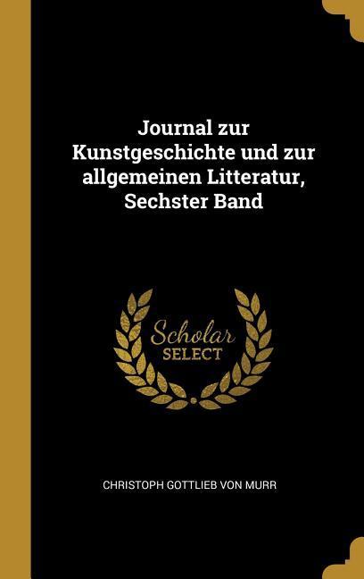 Journal Zur Kunstgeschichte Und Zur Allgemeinen Litteratur, Sechster Band