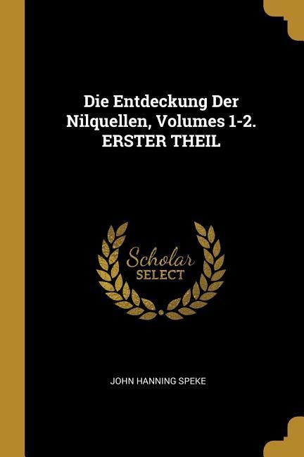 Die Entdeckung Der Nilquellen, Volumes 1-2. Erster Theil