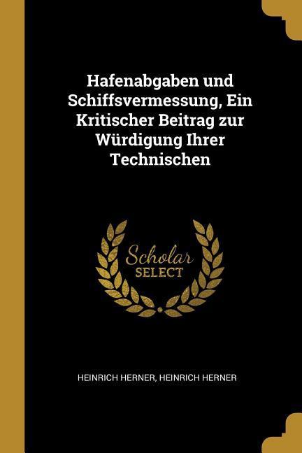 Hafenabgaben Und Schiffsvermessung, Ein Kritischer Beitrag Zur Würdigung Ihrer Technischen