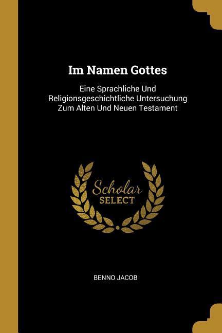 Im Namen Gottes: Eine Sprachliche Und Religionsgeschichtliche Untersuchung Zum Alten Und Neuen Testament