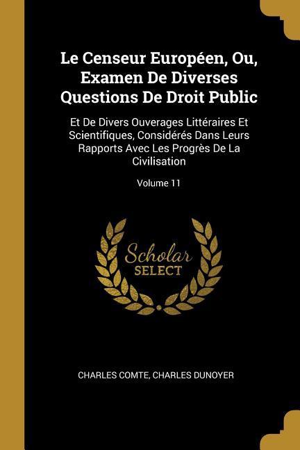 Le Censeur Européen, Ou, Examen De Diverses Questions De Droit Public: Et De Divers Ouverages Littéraires Et Scientifiques, Considérés Dans Leurs Rapp