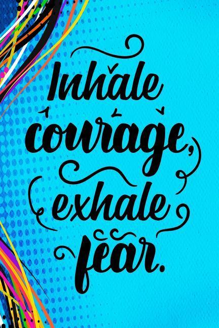 Inhale Courage Exhale Fear