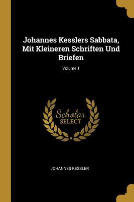 Johannes Kesslers Sabbata, Mit Kleineren Schriften Und Briefen; Volume 1