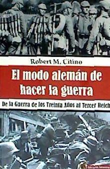 El modo alemán de hacer la guerra : de la Guerra de los Treinta Años al Tercer Reich