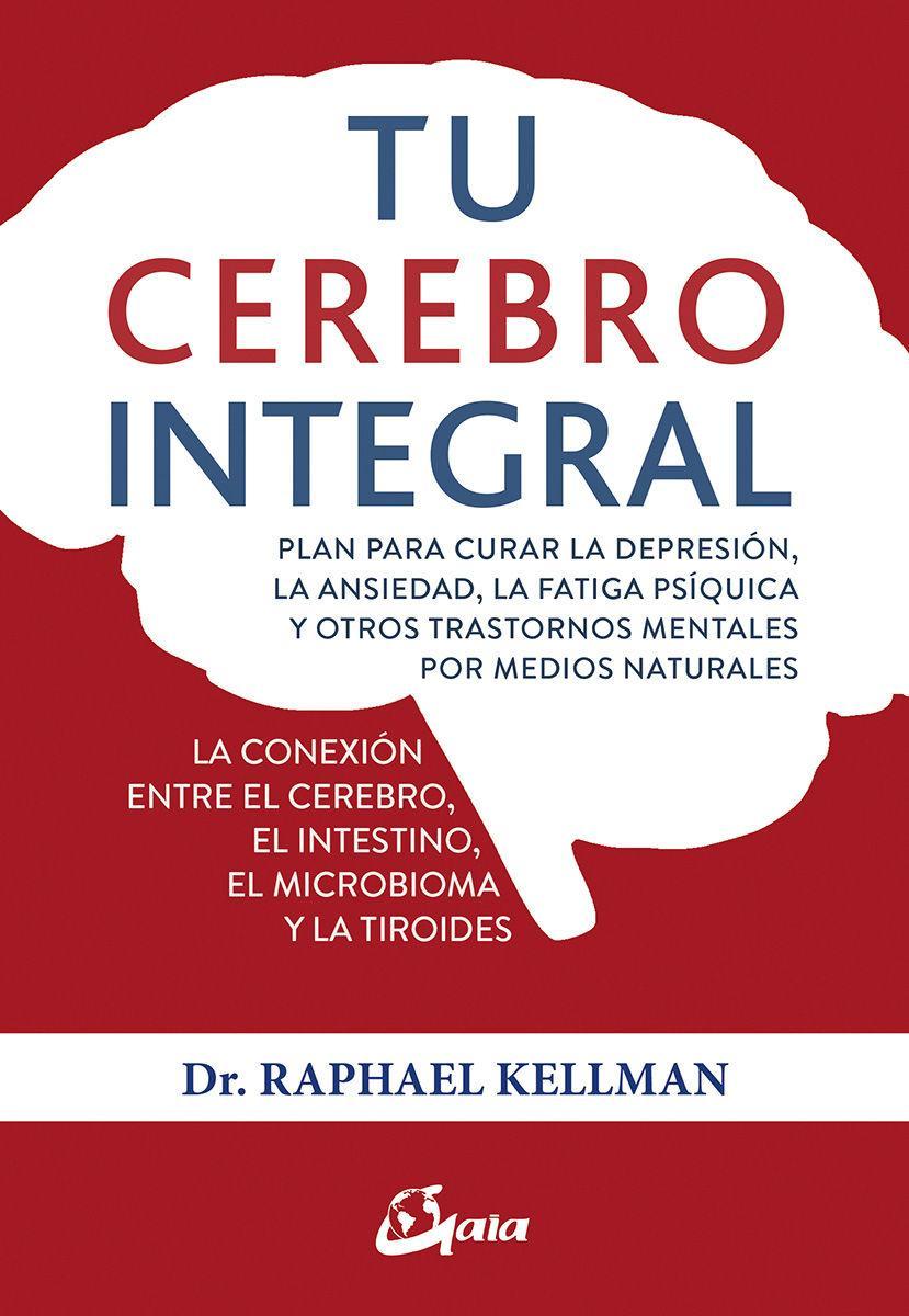 Tu cerebro integral : plan para curar la depresión, la ansiedad, la fatiga psíquica y otros trastornos mentales por medios naturales