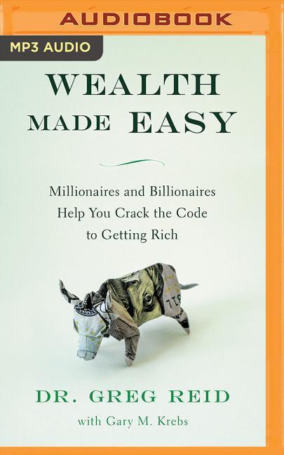 Wealth Made Easy: Millionaires and Billionaires Help You Crack the Code to Getting Rich