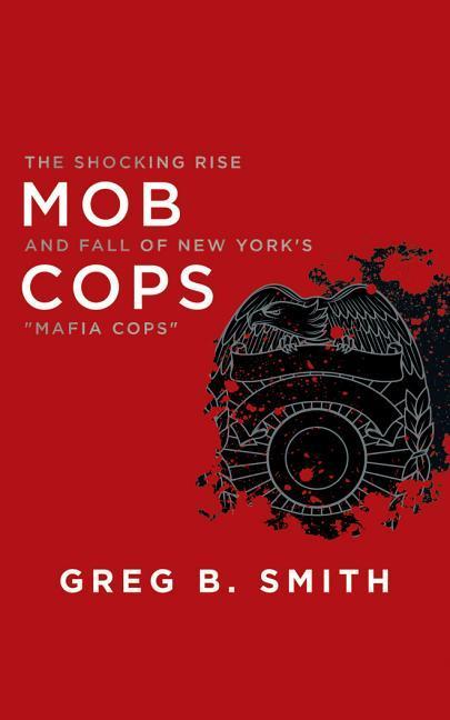 Mob Cops: The Shocking Rise and Fall of New York's "mafia Cops"