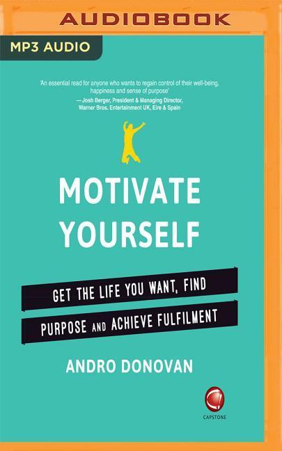 Motivate Yourself: Get the Life You Want, Find Purpose and Achieve Fulfilment