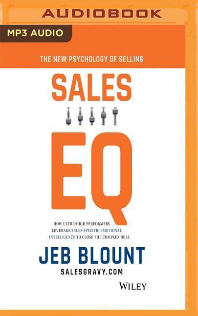 Sales Eq: How Ultra High Performers Leverage Sales-Specific Emotional Intelligence to Close the Complex Deal