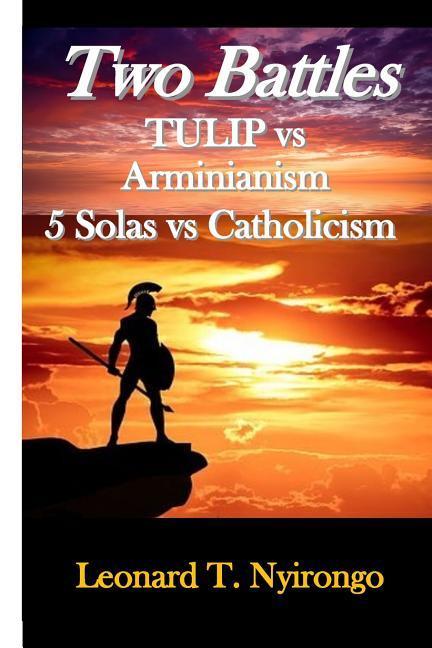 Two Battles: Tulip Vs Arminianism; 5 Solas Vs Catholicism