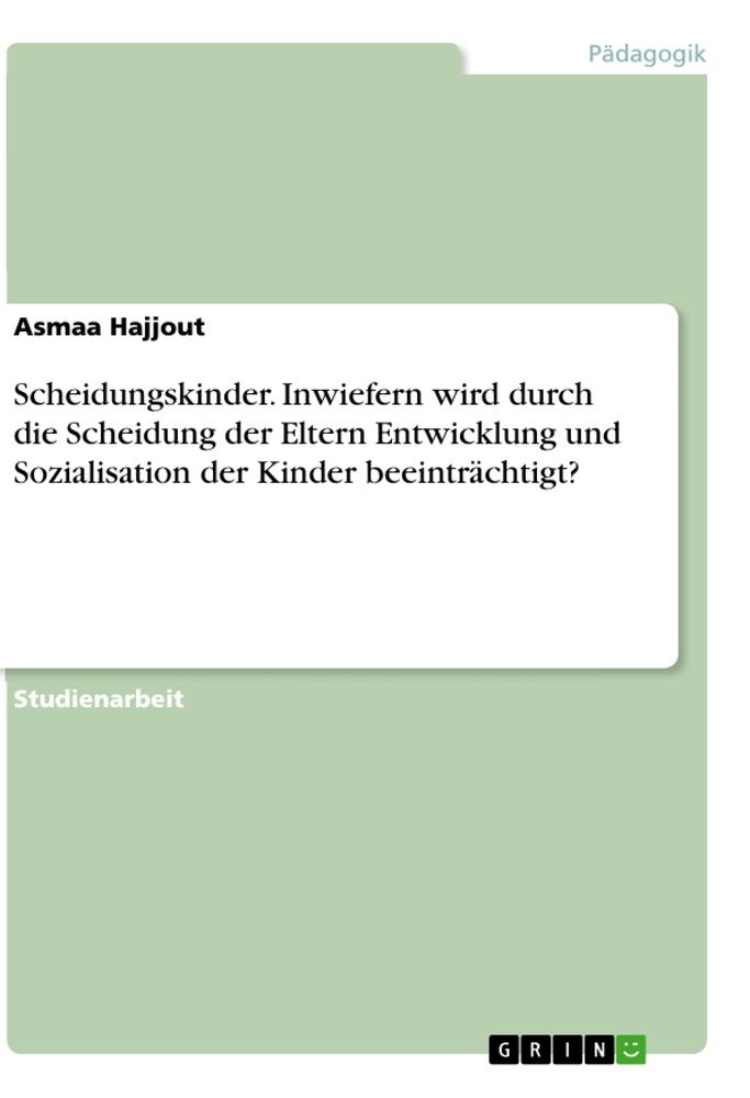 Scheidungskinder. Inwiefern wird durch die Scheidung der Eltern Entwicklung und Sozialisation der Kinder beeinträchtigt?