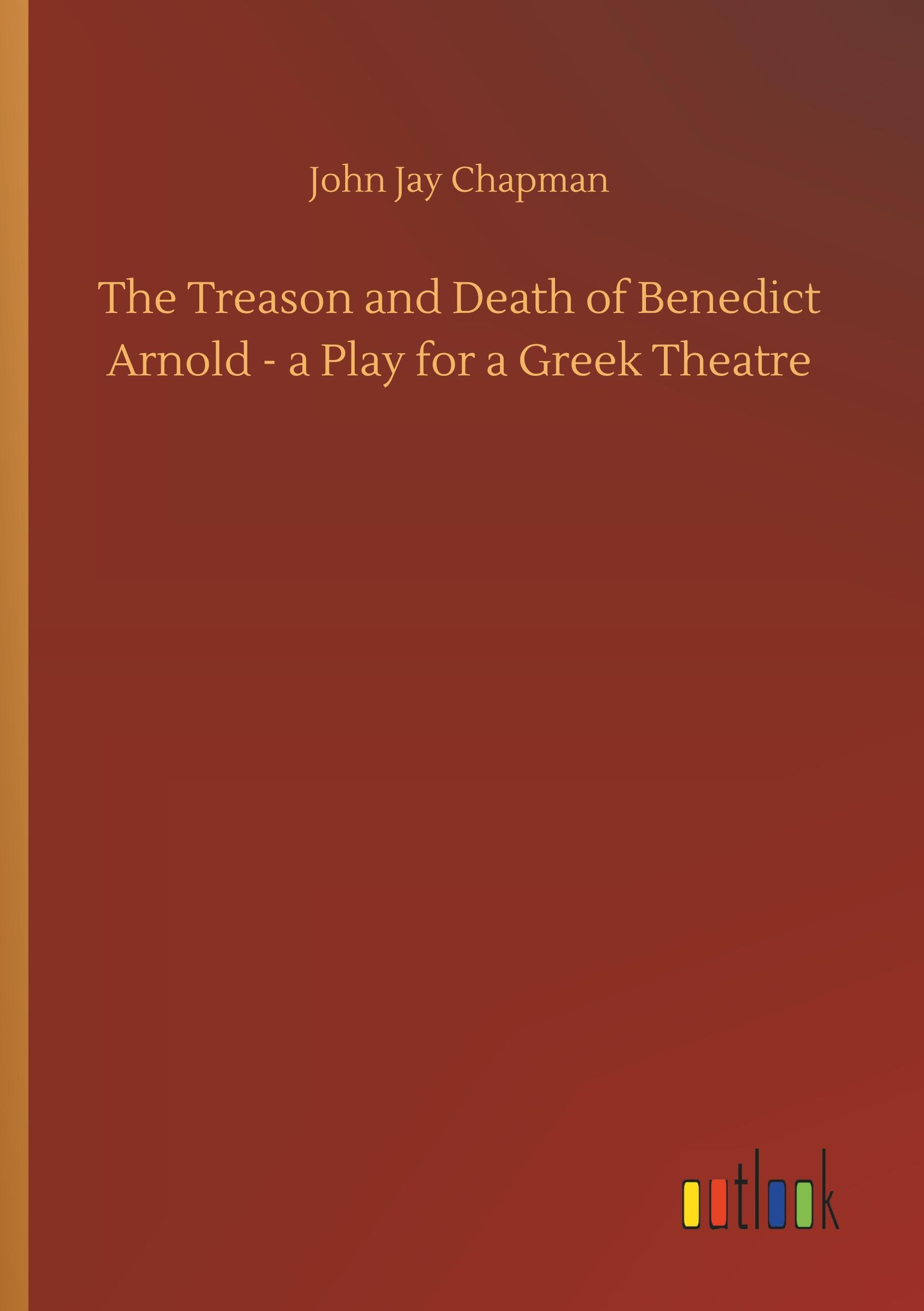 The Treason and Death of Benedict Arnold - a Play for a Greek Theatre