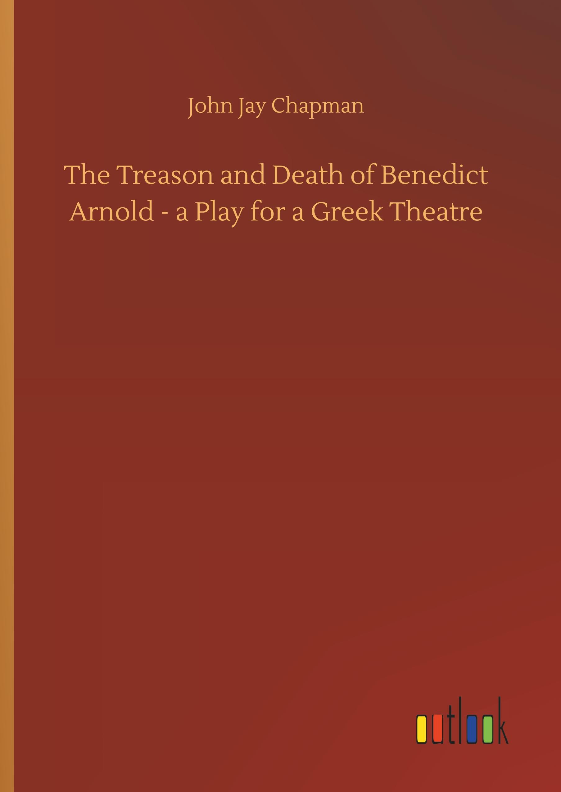 The Treason and Death of Benedict Arnold - a Play for a Greek Theatre