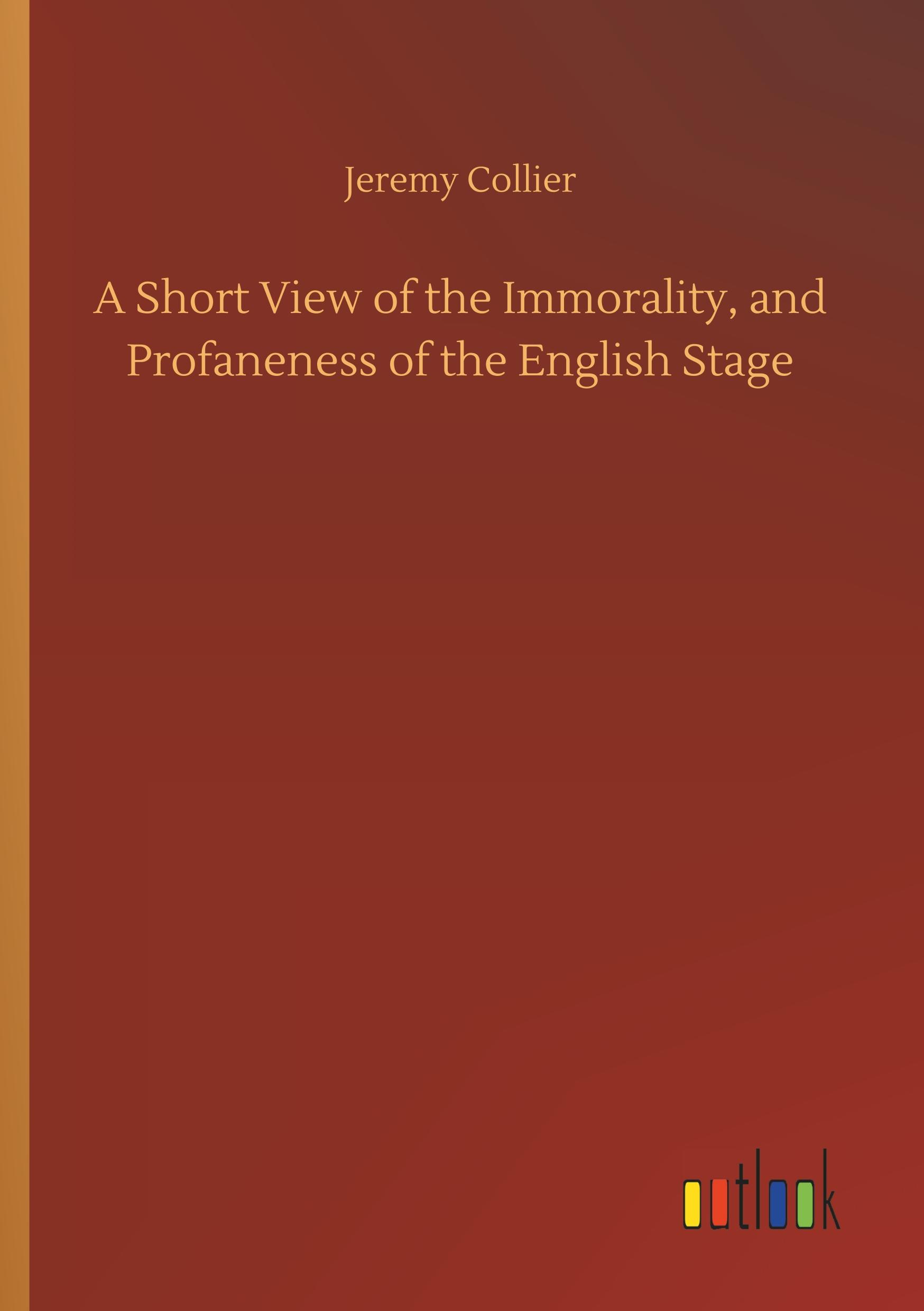 A Short View of the Immorality, and Profaneness of the English Stage