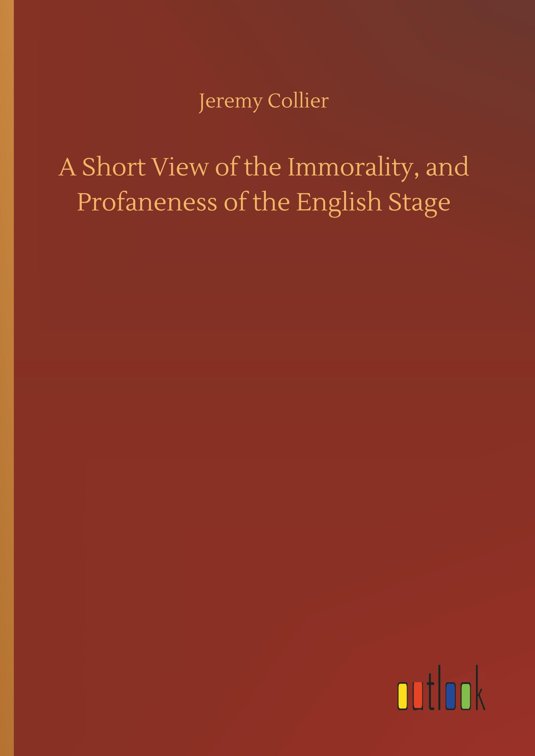 A Short View of the Immorality, and Profaneness of the English Stage