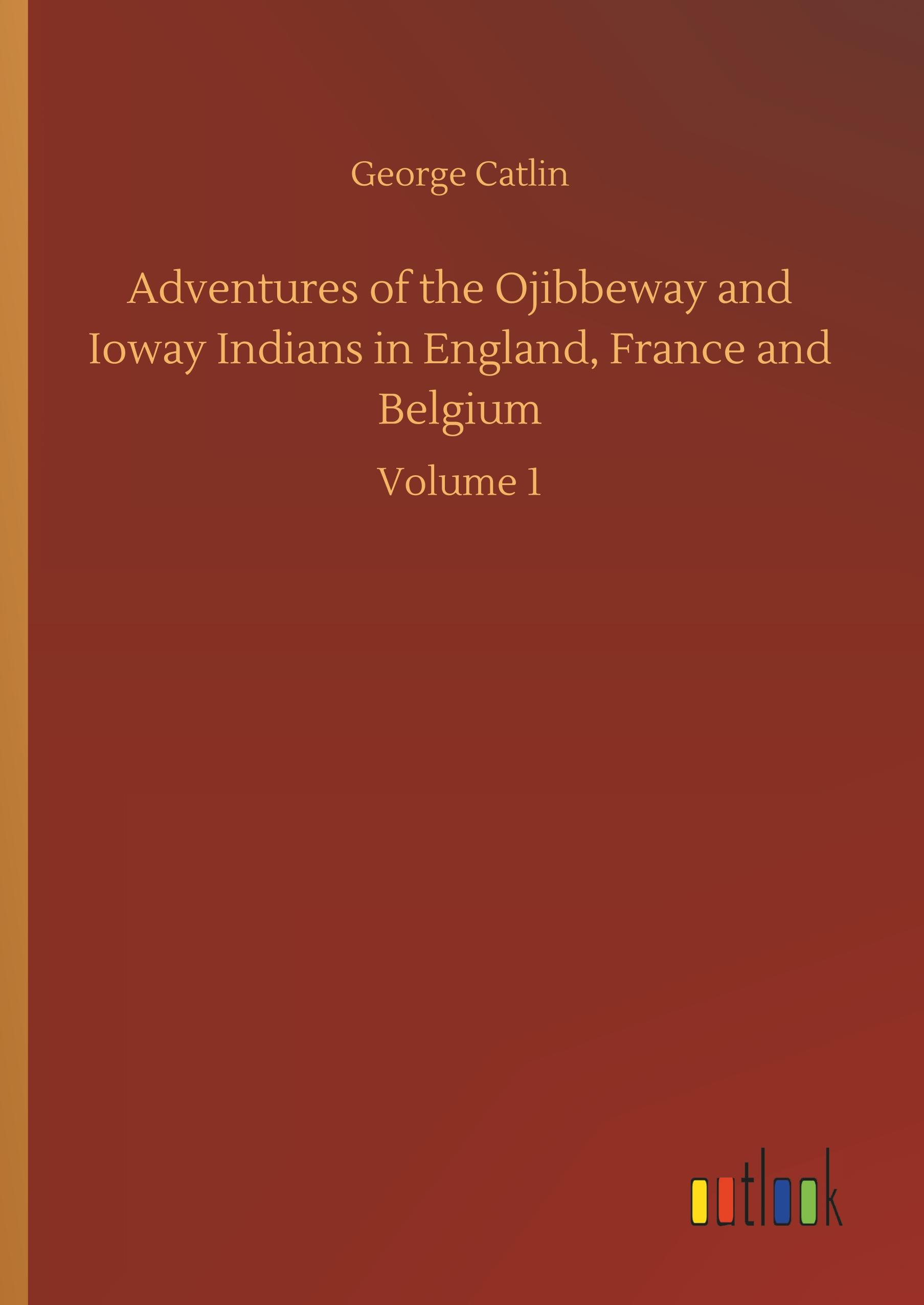 Adventures of the Ojibbeway and Ioway Indians in England, France and Belgium