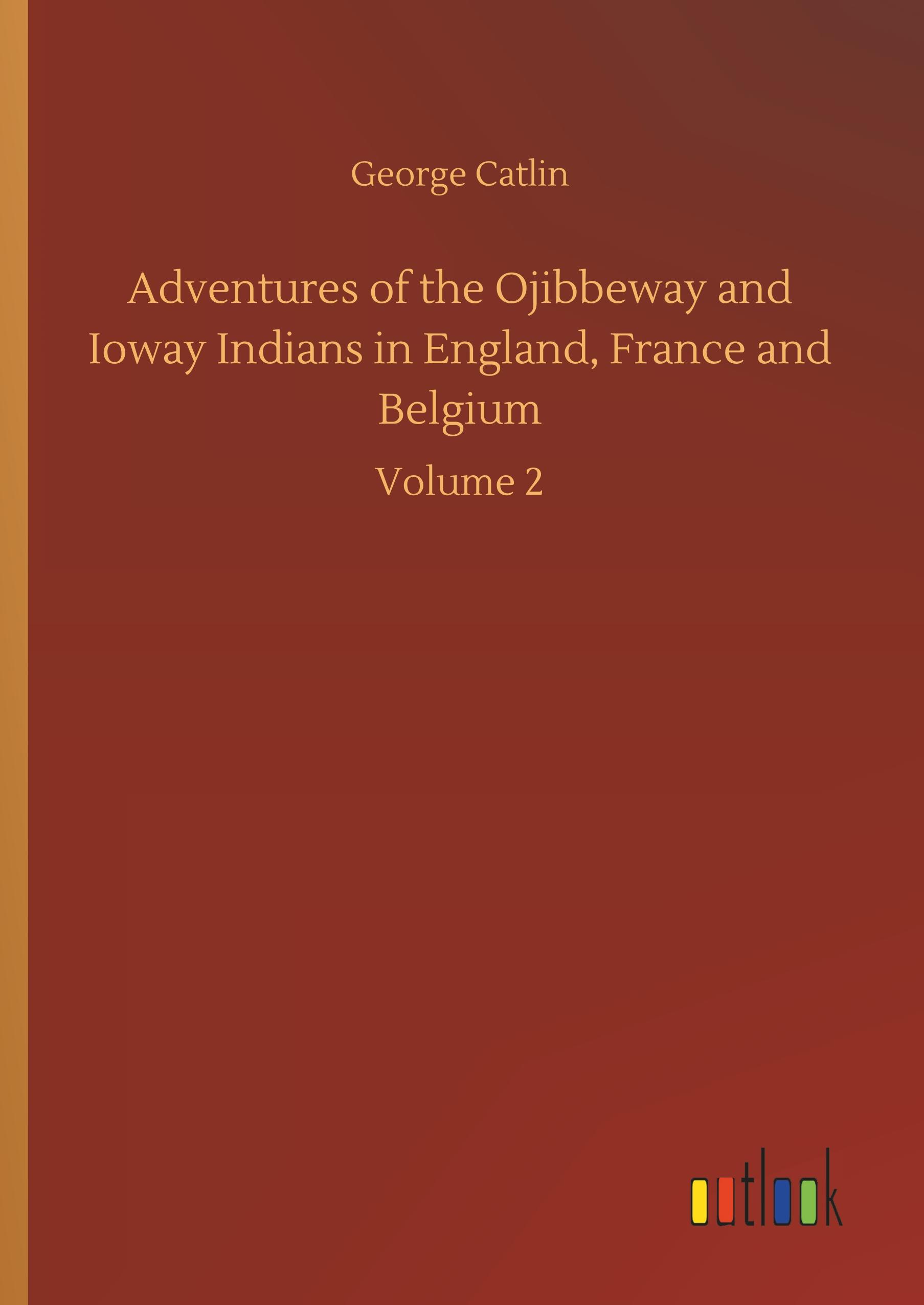 Adventures of the Ojibbeway and Ioway Indians in England, France and Belgium