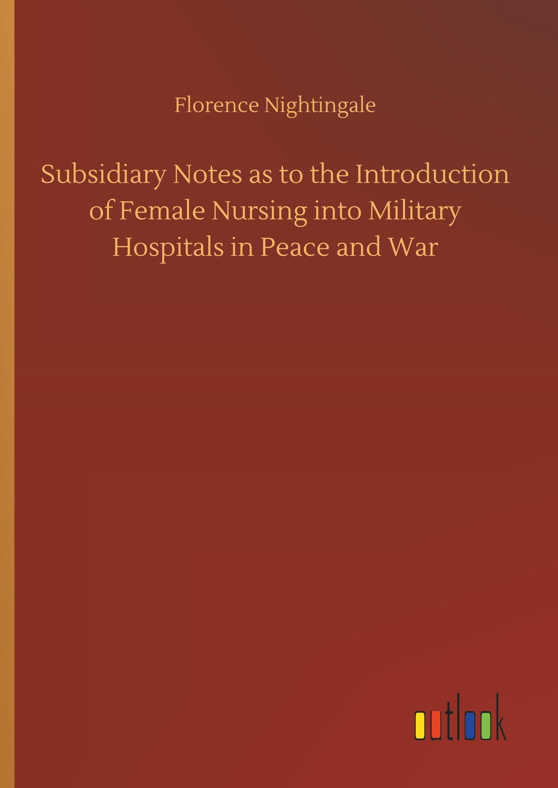 Subsidiary Notes as to the Introduction of Female Nursing into Military Hospitals in Peace and War