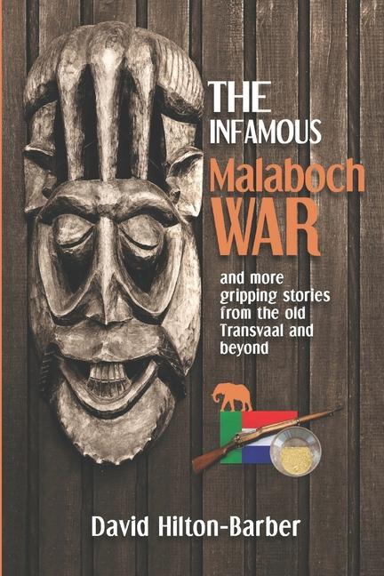 The Infamous Malaboch War: and more gripping stories from the old Transvaal and beyond