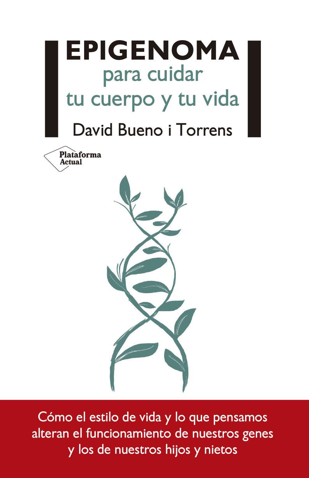 Epigenoma para cuidar tu cuerpo y tu vida : cómo el estilo de vida y lo que pensamos alteran el funcionamiento de nuestros genes y los de nuestros hijos y nietos