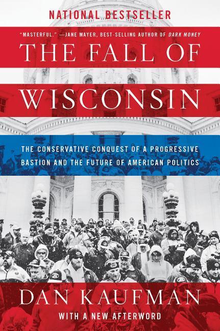 The Fall of Wisconsin: The Conservative Conquest of a Progressive Bastion and the Future of American Politics