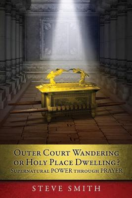 Outer Court Wandering or Holy Place Dwelling? Supernatural POWER through PRAYER "Let them build me a TABERNACLE so that I may dwell among them" (Exodu