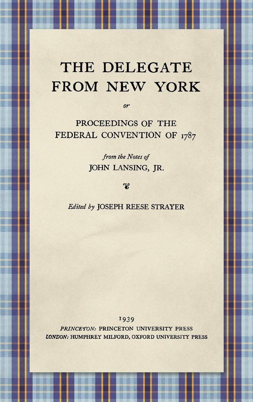 The Delegate from New York or Proceedings of the Federal Convention of 1787 from the Notes of John Lansing, Jr. (1939)