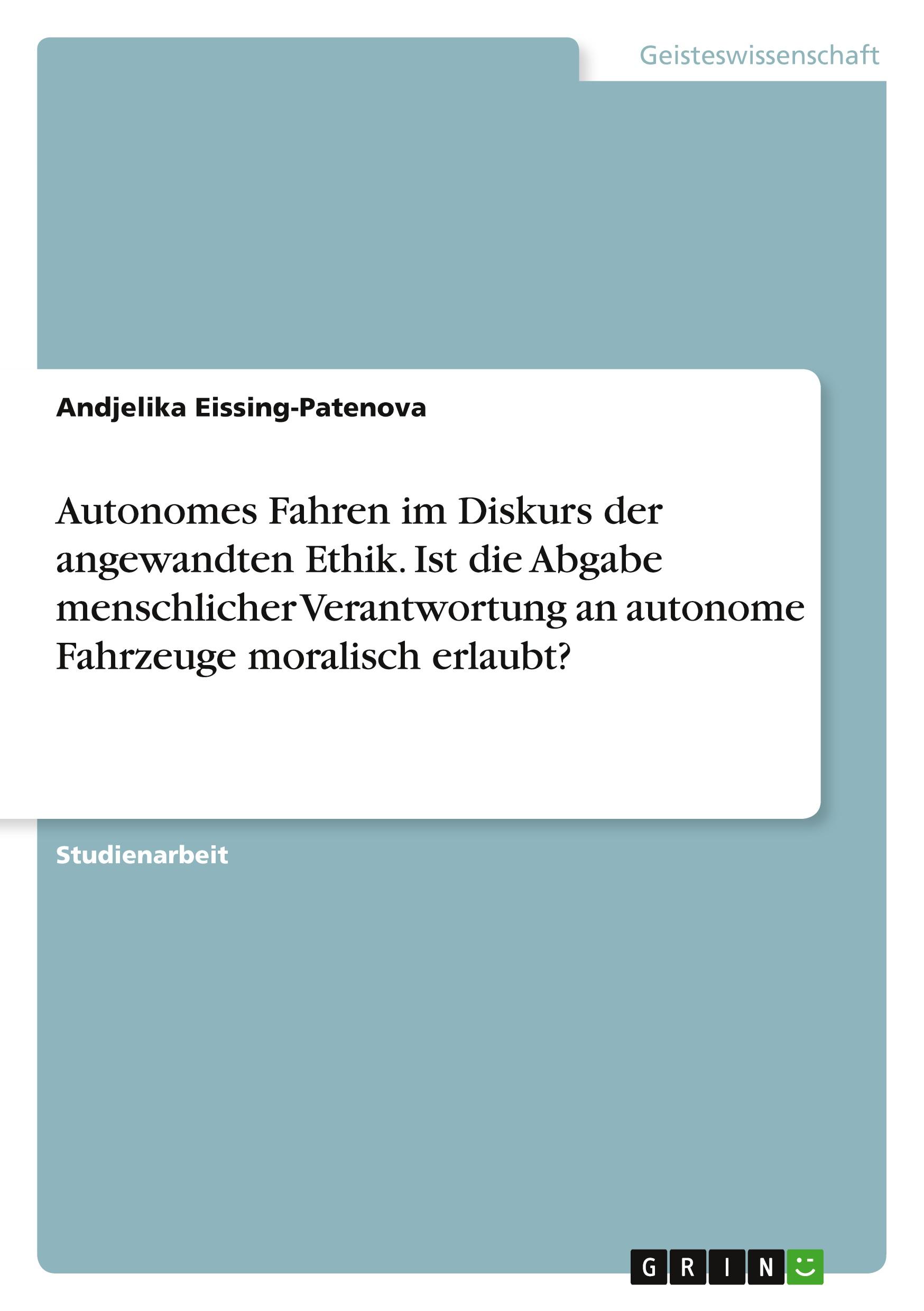 Autonomes Fahren im Diskurs der angewandten Ethik. Ist die Abgabe menschlicher Verantwortung an autonome Fahrzeuge moralisch erlaubt?