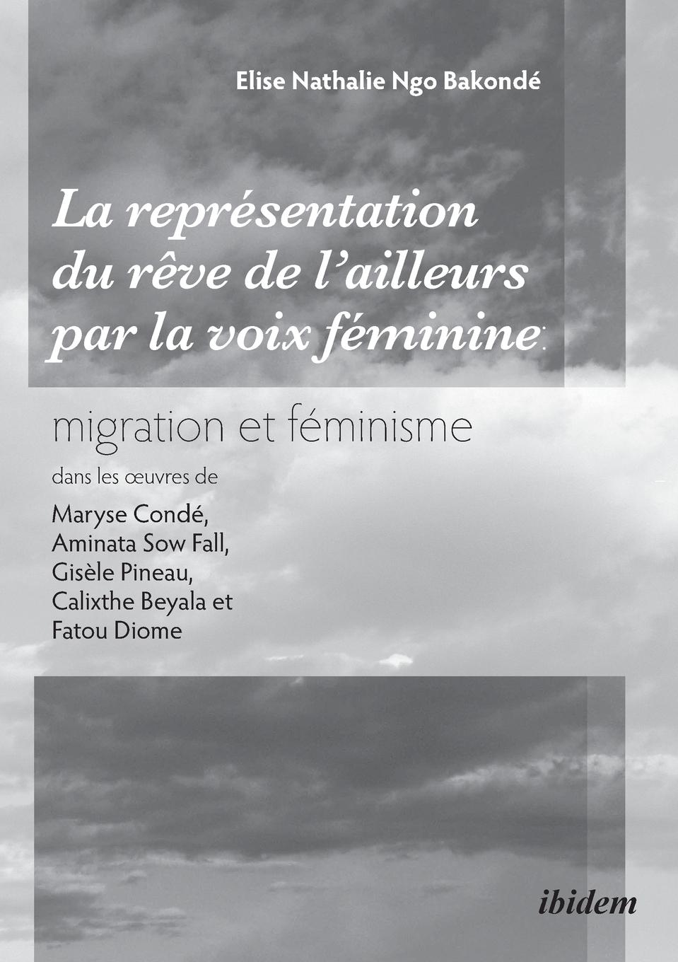 La représentation du rêve de l'ailleurs par la voix féminine migration et féminisme dans les ¿uvres  de Maryse Condé, Aminata Sow Fall, Gisèle Pineau, Calixthe Beyala et Fatou Diome.