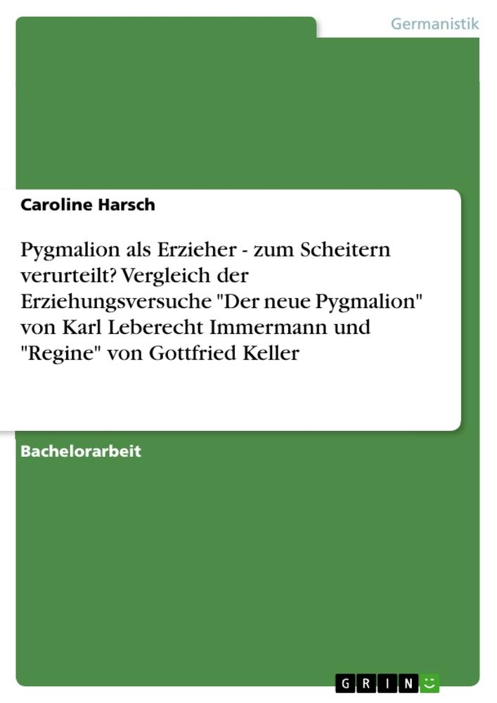 Pygmalion als Erzieher - zum Scheitern verurteilt? Vergleich der Erziehungsversuche "Der neue Pygmalion" von Karl Leberecht Immermann und "Regine" von Gottfried Keller