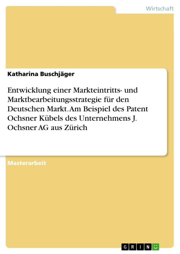 Entwicklung einer Markteintritts- und Marktbearbeitungsstrategie für den Deutschen Markt. Am Beispiel des Patent Ochsner Kübels des Unternehmens J. Ochsner AG aus Zürich