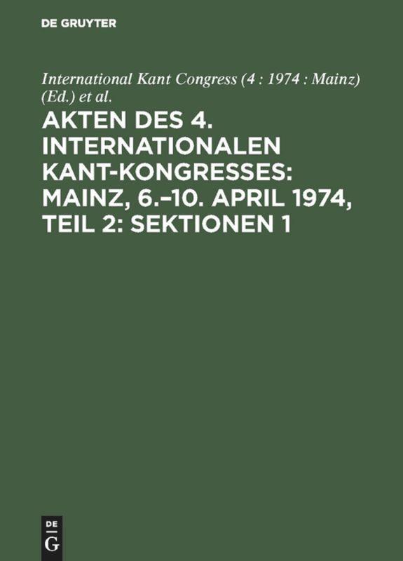 Akten des 4. Internationalen Kant-Kongresses: Mainz, 6.¿10. April 1974, Teil 2: Sektionen 1,2